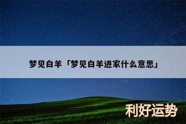 梦见白羊及梦见白羊进家什么意思