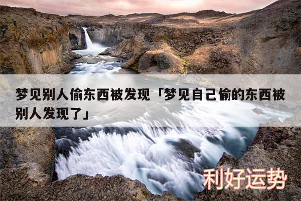 梦见别人偷东西被发现及梦见自己偷的东西被别人发现了