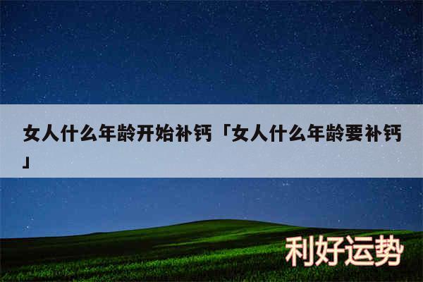 女人什么年龄开始补钙及女人什么年龄要补钙