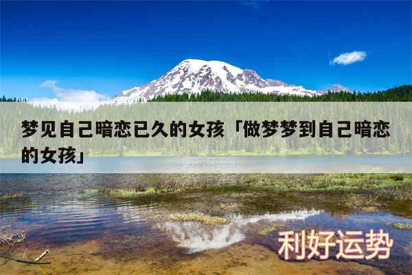梦见自己暗恋已久的女孩及做梦梦到自己暗恋的女孩
