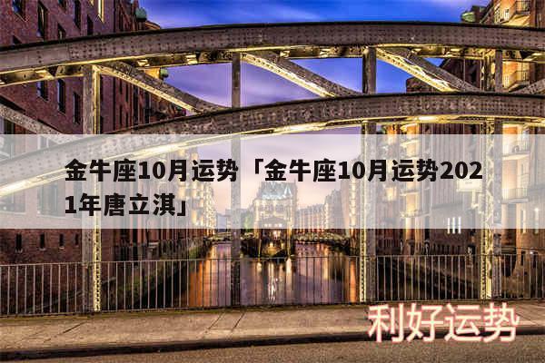 金牛座10月运势及金牛座10月运势2024年唐立淇