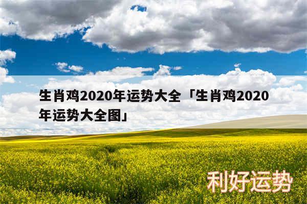 生肖鸡2020年运势大全及生肖鸡2020年运势大全图