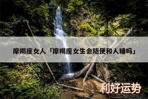 摩羯座女人及摩羯座女生会随便和人睡吗
