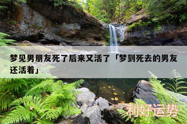 梦见男朋友死了后来又活了及梦到死去的男友还活着
