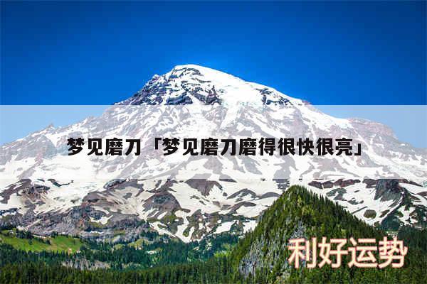 梦见磨刀及梦见磨刀磨得很快很亮