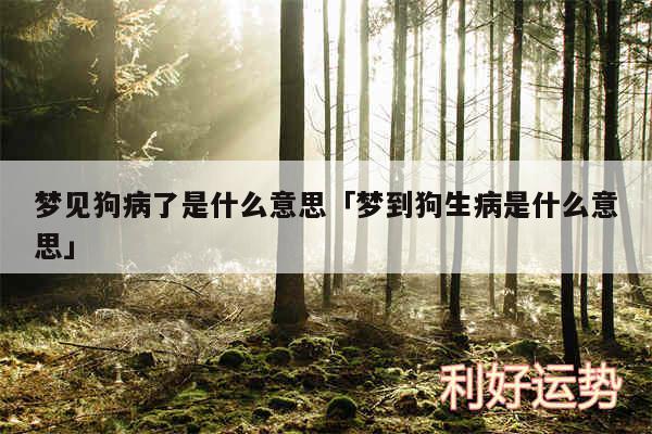 梦见狗病了是什么意思及梦到狗生病是什么意思