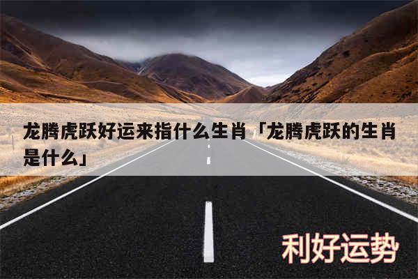 龙腾虎跃好运来指什么生肖及龙腾虎跃的生肖是什么