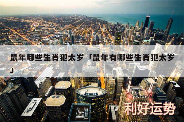 鼠年哪些生肖犯太岁及鼠年有哪些生肖犯太岁