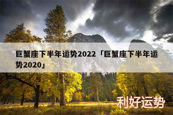 巨蟹座下半年运势2024及巨蟹座下半年运势2020