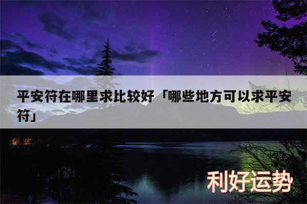 平安符在哪里求比较好及哪些地方可以求平安符