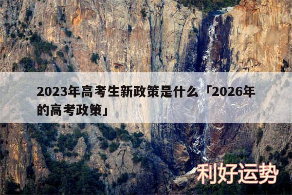 2024年高考生新政策是什么及2026年的高考政策