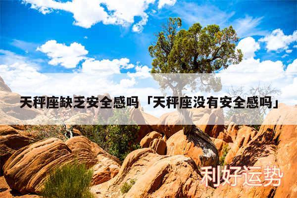 天秤座缺乏安全感吗及天秤座没有安全感吗