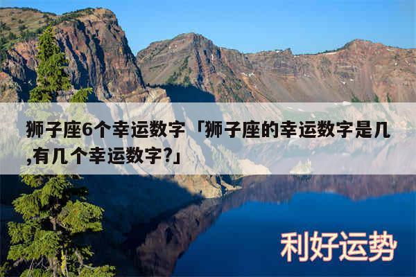 狮子座6个幸运数字及狮子座的幸运数字是几,有几个幸运数字?