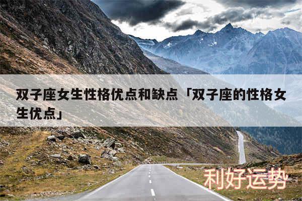双子座女生性格优点和缺点及双子座的性格女生优点