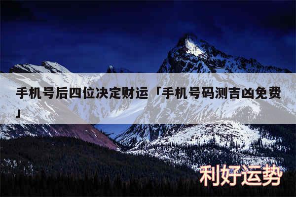 手机号后四位决定财运及手机号码测吉凶免费