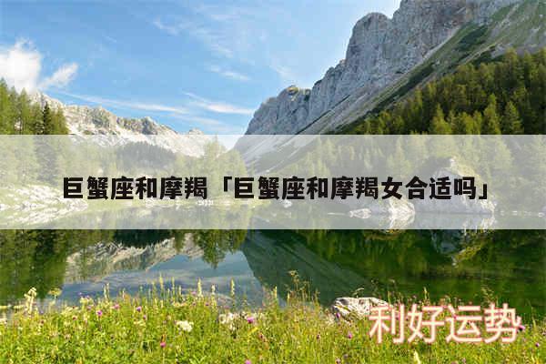 巨蟹座和摩羯及巨蟹座和摩羯女合适吗