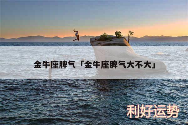 金牛座脾气及金牛座脾气大不大