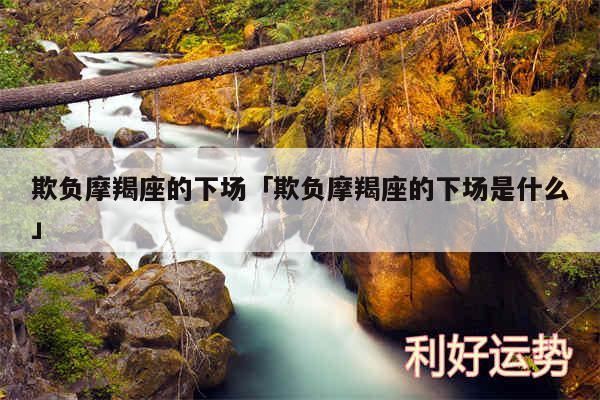 欺负摩羯座的下场及欺负摩羯座的下场是什么