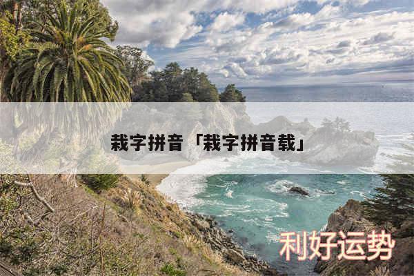 栽字拼音及栽字拼音载
