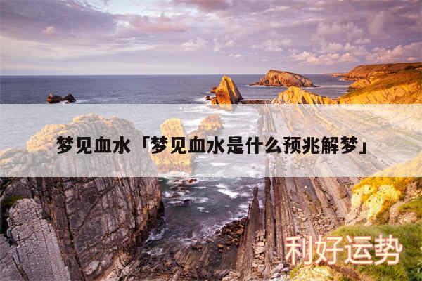 梦见血水及梦见血水是什么预兆解梦