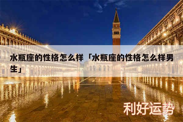 水瓶座的性格怎么样及水瓶座的性格怎么样男生