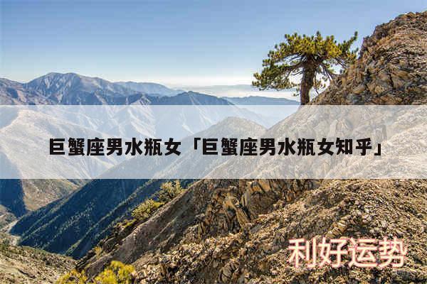 巨蟹座男水瓶女及巨蟹座男水瓶女知乎