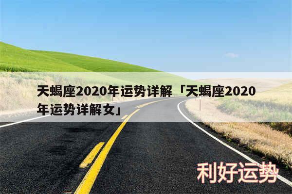 天蝎座2020年运势详解及天蝎座2020年运势详解女