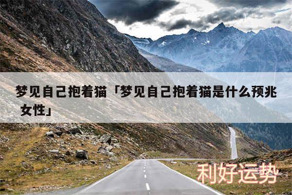 梦见自己抱着猫及梦见自己抱着猫是什么预兆 女性