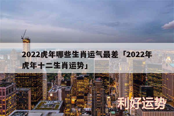 2024虎年哪些生肖运气最差及2024年虎年十二生肖运势