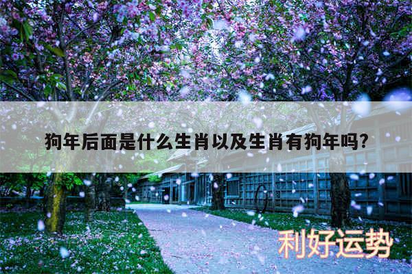 狗年后面是什么生肖以及生肖有狗年吗?