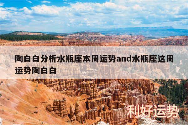 陶白白分析水瓶座本周运势and水瓶座这周运势陶白白