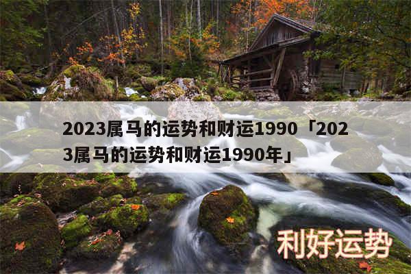 2024属马的运势和财运1990及2024属马的运势和财运1990年