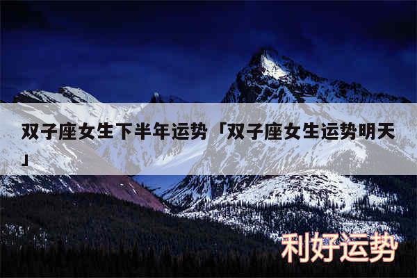 双子座女生下半年运势及双子座女生运势明天