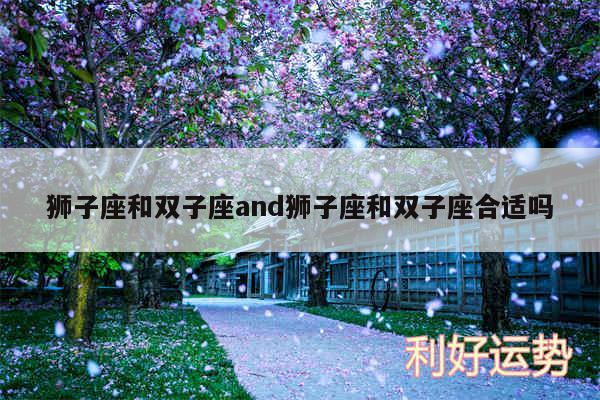 狮子座和双子座and狮子座和双子座合适吗