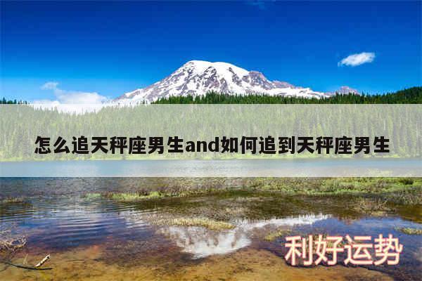 怎么追天秤座男生and如何追到天秤座男生