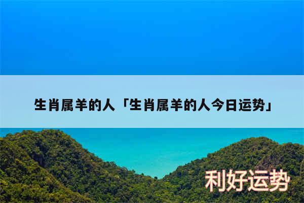 生肖属羊的人及生肖属羊的人今日运势