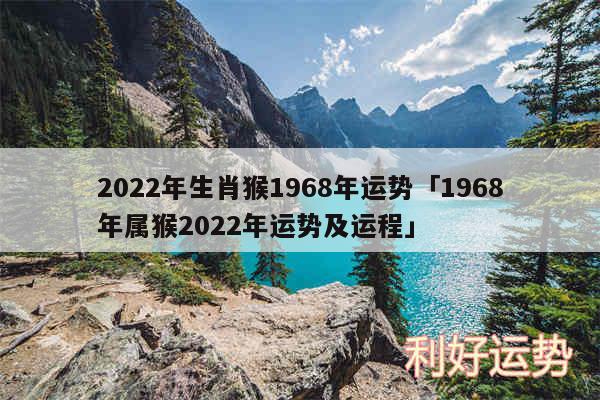 2024年生肖猴1968年运势及1968年属猴2024年运势及运程