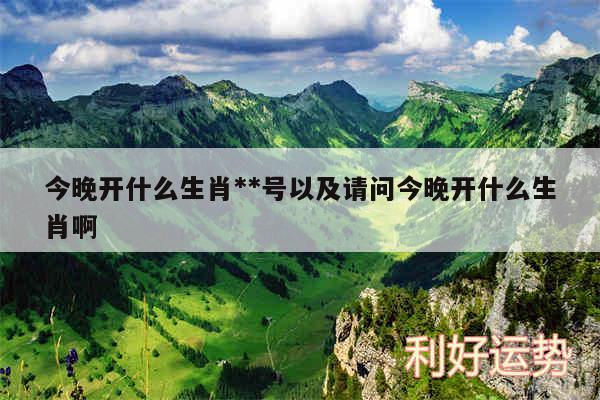 今晚开什么生肖**号以及请问今晚开什么生肖啊