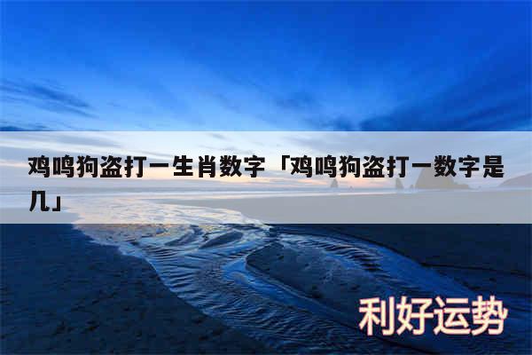 鸡鸣狗盗打一生肖数字及鸡鸣狗盗打一数字是几