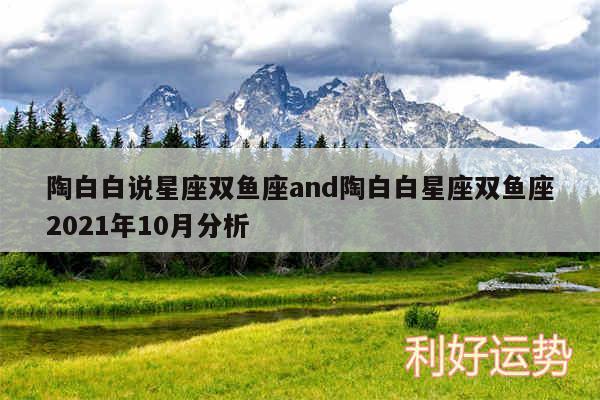 陶白白说星座双鱼座and陶白白星座双鱼座2024年10月分析