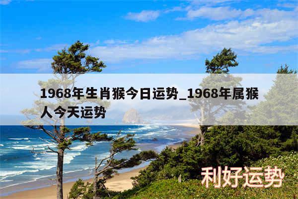 1968年生肖猴今日运势_1968年属猴人今天运势