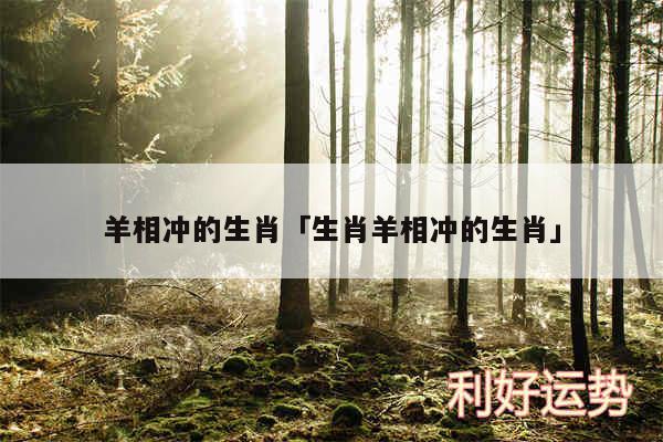 羊相冲的生肖及生肖羊相冲的生肖