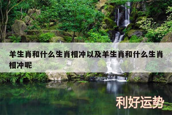 羊生肖和什么生肖相冲以及羊生肖和什么生肖相冲呢