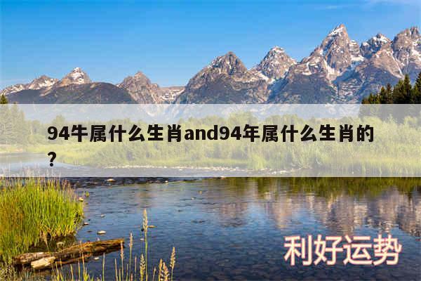 94牛属什么生肖and94年属什么生肖的?