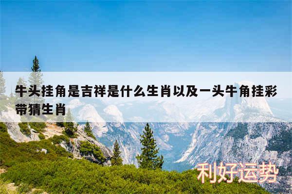 牛头挂角是吉祥是什么生肖以及一头牛角挂彩带猜生肖
