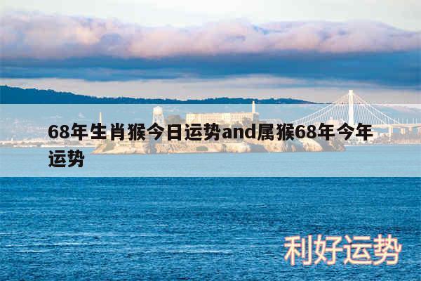 68年生肖猴今日运势and属猴68年今年运势