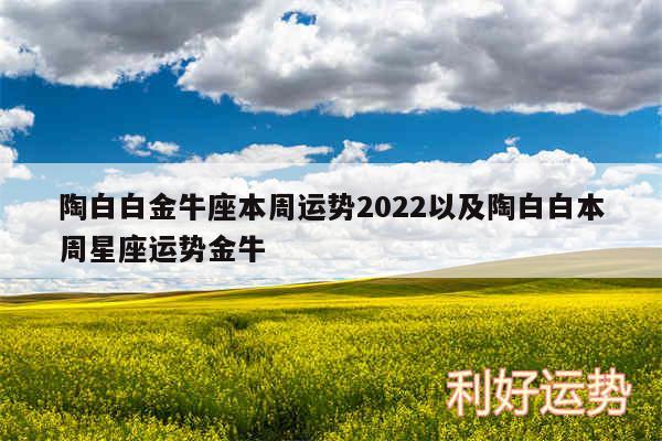 陶白白金牛座本周运势2024以及陶白白本周星座运势金牛
