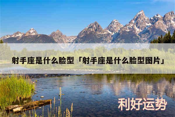 射手座是什么脸型及射手座是什么脸型图片