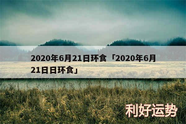 2020年6月21日环食及2020年6月21日日环食