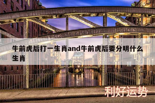 牛前虎后打一生肖and牛前虎后要分明什么生肖
